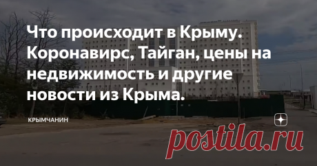 Что происходит в Крыму. Коронавирс, Тайган, цены на недвижимость и другие новости из Крыма.