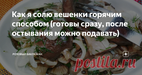 Как я солю вешенки горячим способом (готовы сразу, после остывания можно подавать) Когда я открыла для себя грибы вешенки, то сразу начала много из них готовить и экспериментировать. Солёные вешенки очень напоминают мне грузди. Солю я их горячим способом, так, как всегда это делала моя бабушка в деревне.