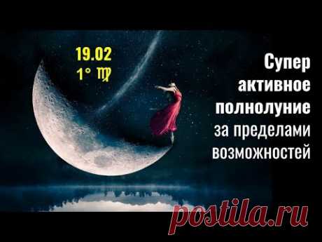 19.02  Супер активное полнолуние в ♍ за пределами возможностей
