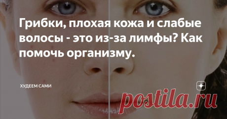 Грибки, плохая кожа и слабые волосы - это из-за лимфы? Как помочь организму.  Ты редко думаешь о лимфе, но она думает о тебе постоянно. Написанное ниже познакомит вас друг с другом поближе.
