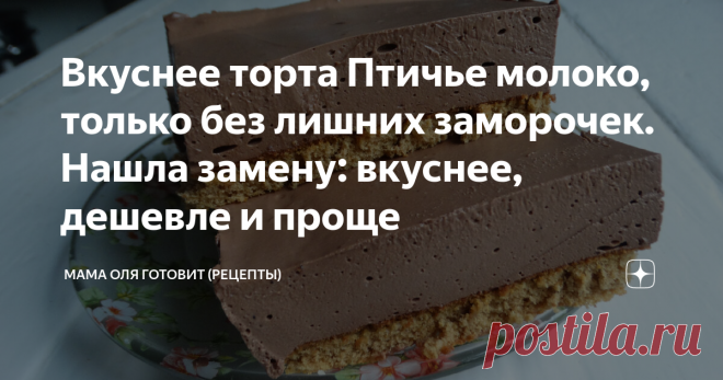 Вкуснее торта Птичье молоко, только без лишних заморочек. Нашла замену: вкуснее, дешевле и проще Этот шикарнейший десерт имеет 2 основы: бисквит и мусс. То и другое готовится так быстро, до нереальности. Даже не верится, что на такой бомбезный торт нужно так мало времени и сил. И все же, торт готов будет приблизительно через 30-35 минут (вернее, как готов, готов к тому, чтобы его отправить в холодильник застывать). Особая фишка этого муссового торта в том, что он шоколадны...