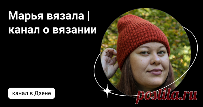 Марья вязала | канал о вязании | Дзен