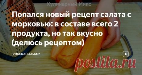 Попался новый рецепт салата с морковью: в составе всего 2 продукта, но так вкусно (делюсь рецептом)