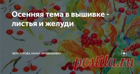 Осенняя тема в вышивке - листья и желуди Статья автора «ВЕРА БУРОВА, канал про вышивку» в Дзене ✍: Хотя еще и почти по-летнему тепло, осень надвигается!