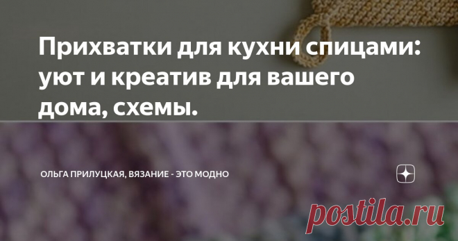 Прихватки для кухни спицами: уют и креатив для вашего дома, схемы. Статья автора «Ольга Прилуцкая, вязание - это модно» в Дзене ✍:  Прихватки — это не только необходимый элемент на кухне, но и отличное поле для творчества.