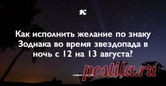 Как исполнить желание по знаку Зодиака во время звездопада в ночь с 12 на 13 августа?