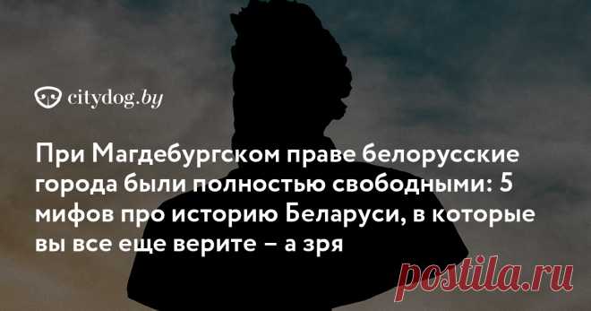 При Магдебургском праве белорусские города были полностью свободными: 5 мифов про историю Беларуси, в которые вы все еще верите – а зря А вы это учили в школе!