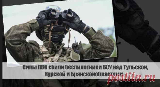 Силы ПВО сбили беспилотники ВСУ над Тульской, Курской и Брянскойобластями Статья автора «С Миру по новости - читателю интересный канал» в Дзене ✍: По информации, поступившей из Министерства обороны, специалисты противовоздушной обороны России успешно справились с задачей...