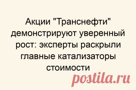 Акции &amp;#171;Транснефти&amp;#187; демонстрируют уверенный рост: эксперты раскрыли главные катализаторы стоимости