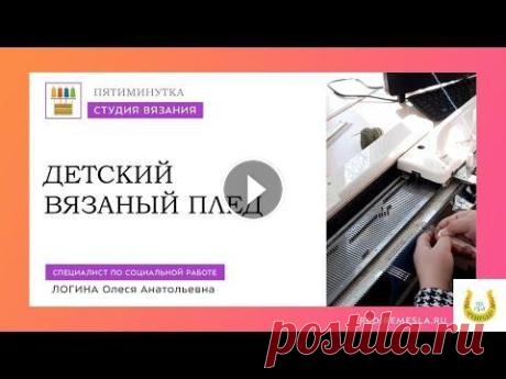 Пятиминутка в студии вязания / Детский вязаный плед В мастерской машинного вязания продолжается разработка новых изделий. Под руководством специалиста РЦдИ "Ремесла" Олеси Анатольевны Логиной ...