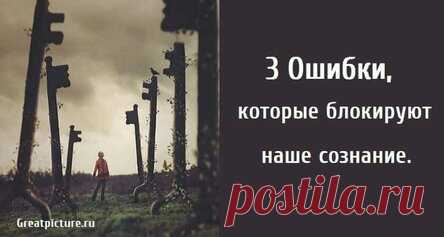 3 Ошибки, которые блокируют наше сознание.
