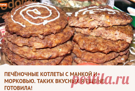 Печёночные котлеты с манкой и морковью. Таких вкусных я еще не готовила!