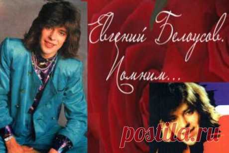 2 июня - День Памяти Евгения Белоусова.Евгений Викторович Белоусов (10 сентября  — 2 июня 1997), более известный как Же́ня Белоу́сов — советский и российский поп-певец, популярный в СССР и России в конце 1980-х — начале 1990-х годов, автор некоторых своих песен.Наиболее известные песни в его исполнении: «Девочка моя синеглазая», «Ночное такси», «Алёшка», «Девчонка-девчоночка», «Вечерок-вечерочек», «Облако волос», «Золотые купола», «Короткое лето», «Дуня-Дуняша», «Вечером на лавочке».