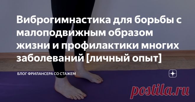 Виброгимнастика для борьбы с малоподвижным образом жизни и профилактики многих заболеваний [личный опыт] Знаете ли вы, что будет с вашим телом, если вы будете заниматься виброгимнастикой?
Вас ждут следующие результаты: улучшение кровообращения и, соответственно, кровоснабжения мозга, внутренних органов и конечностей. Это также повышает умственную активность, улучшает общий тонус.
Виброгимнастика очень полезна для здоровья. Упражнения делаются очень просто  - необходимо вст...