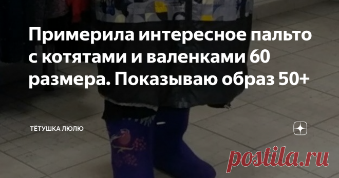 Примерила интересное пальто с котятами и валенками 60 размера. Показываю образ 50+