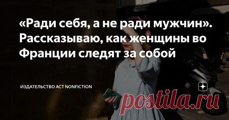 «Ради себя, а не ради мужчин». Рассказываю, как женщины во Франции следят за собой Женская эмансипация привела лишь к отсутствию у женщины времени, средств, а иногда и попросту сил на себя. В то время как у мужчин всё это появилось. И они не отказывают себе в затратах на свою красоту.