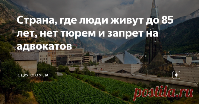 Страна, где люди живут до 85 лет, нет тюрем и запрет на адвокатов Крошечное государство, зажатое в Пиренеях между Испанией и Францией, далеко не сразу удается вспомнить и найти на карте. Маленькая Андорра не только умудрилась сохранить свою независимость во всех перипетиях бурной истории Европы с 1278 года, «балансируя» между двумя сильными «соседками», но и демонстрирует всему миру, что даже при таких размерах можно создать благополучное государство с высоким уровнем жизн...