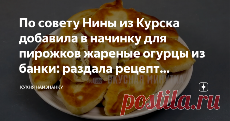 По совету Нины из Курска добавила в начинку для пирожков жареные огурцы из банки: раздала рецепт знакомым (готовят и хвалят)
