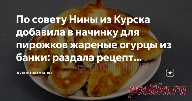 По совету Нины из Курска добавила в начинку для пирожков жареные огурцы из банки: раздала рецепт знакомым (готовят и хвалят)