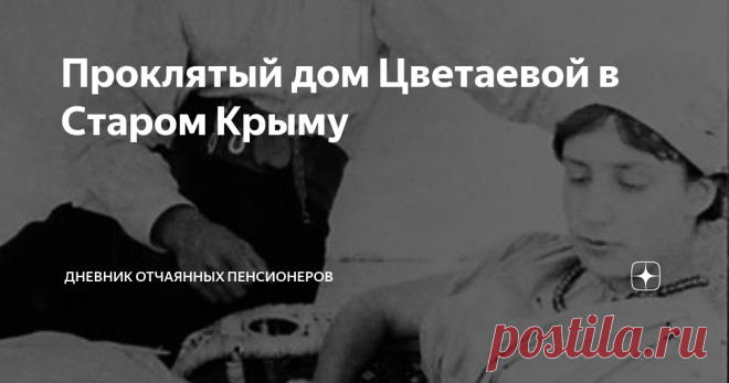 Проклятый дом Цветаевой в Старом Крыму В доме был уют и свобода от посторонних, в нем селился счастливый Диккенсов дух.