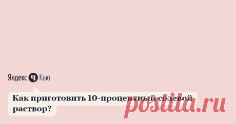 «Как приготовить 10-процентный солевой раствор?» – Яндекс.Кью 22 ноября 2020 Интернет-магазин полезных продуктов Halefoods.ru ответил: Процентная концентрация показывает, сколько граммов растворенного вещества содержится в 100 граммах раствора.
То есть, если нужен, 10%-ный раствор хлорида натрия, то это значит, что в 100 г раствора должно содержаться 10 граммов хлорида натрия и соответственно 90 граммов воды (или 90 мл воды, т.к. её плотность равна 1).
Добавлю к предыдущим...