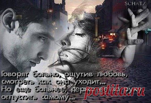Говорят больно, ощутив любовь, смотреть как она уходит...Но еще больнее, держа ее за руку, отпустить самому..