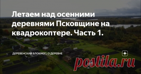 Летаем над осенними деревнями Псковщине на квадрокоптере. Часть 1.