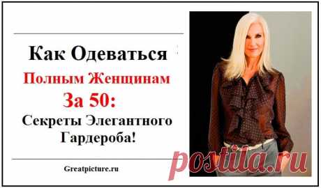 Как Одеваться Полным Женщинам За 50: Секреты Элегантного Гардероба! Полнота — довольно частый спутник возрастных изменений, которые происходят с нашей фигурой. Наивно надеяться, что в 50 лет ты будешь оставаться такой же