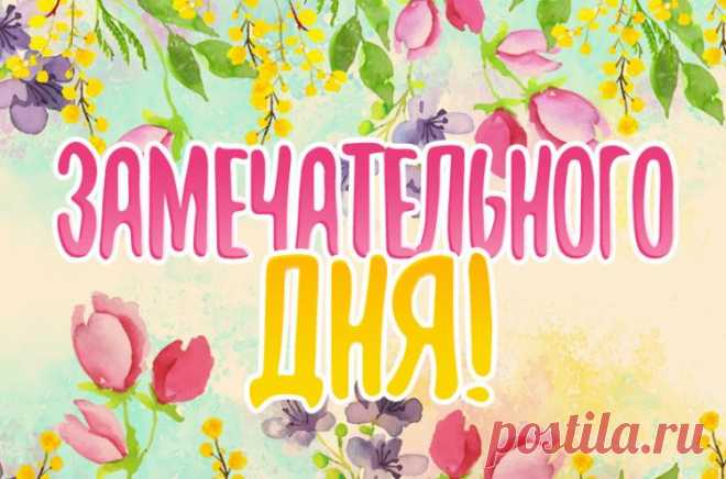 Замечательного дня картинки, красивые открытки с пожеланием "Замечательного дня"