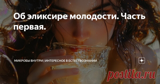Об эликсире молодости. Часть первая. Статья автора «Микробы внутри | Интересное в естествознании» в Дзене ✍: Сегодня я расскажу, почему  мы стареем и что с этим можно сделать.