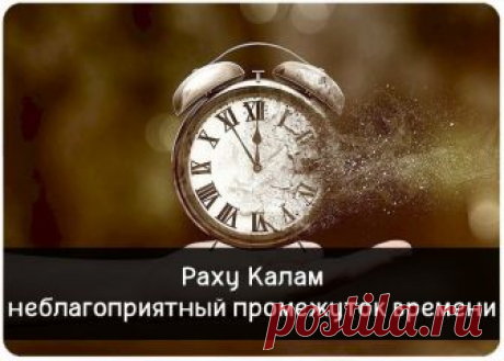 Раху Калам. 
Раху Калам (или Раху Кала) – неблагоприятный промежуток времени, который присутствует в течение любых, даже благоприятных суток. 
«Кала» – санскритский термин, означающий время. Влияние Раху – северн…