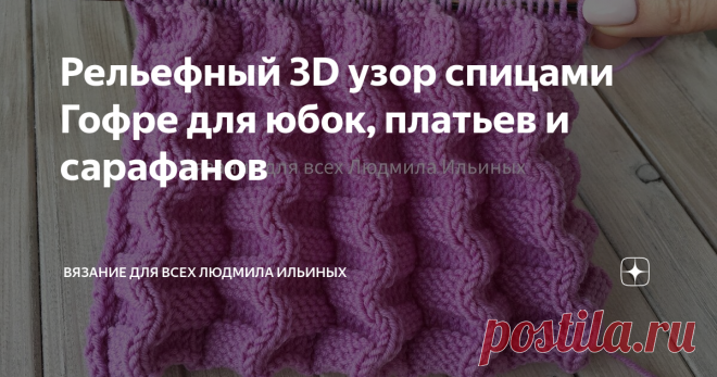 Рельефный 3D узор спицами Гофре для юбок, платьев и сарафанов Приветствую всех любителей вязания!
Сегодня я хочу вам предложить связать очень интересный, рельефный двухсторонний узор Гофрэ. Этот узор можно применить для вязания юбок, сарафанов, платьев, пледов и других изделий.
Предупреждение! При копировании материалов указывайте ссылку на источник.
Раппорт этого узора состоит из 14 петель и 8 рядов.