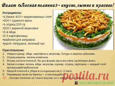 Салат «Лесная полянка»
Яркий, красивый и ароматный салат с грибами, курицей и свежей зеленью — украшение любого стола!
Ингредиенты:
1 банка 400 г маринованных опят 
300 г куриного филе 
1 огурец 200 гр 
200 г вареной морковки 
3-4 яйца 
2-3 картофелины; 
майонез для заправки; 
укроп, петрушка, зеленый лук. 
Как готовить:
1.	Отвари курицу, яйца, картофель и морковь. Остуди и нарежь кубиками.
2.	Огурец нарежь, зелень измельчи.
3.	На дно формы выложи опята (шляпками вниз).
4....