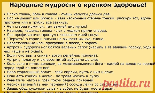 • Плохо спишь, боль в голове - съешь капусты дольки две. 
• Нос не дышит или бронхи - взяв чесночный стебель тонкий, раскури тот, вдоль проткнув или в трубку все заткнув. 
• Чем старее мужичок, тем важней ему лучок! 
• Насморк, кашель, голова - лук с медком прими сперва. 
• Для профилактики простуд с чесноком имей сосуд. 
• 