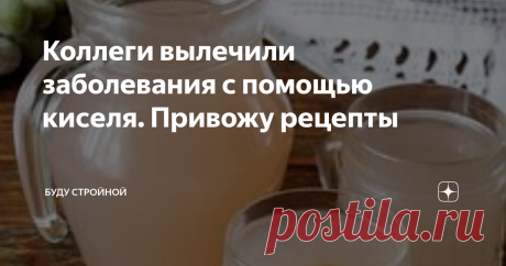 Коллеги вылечили заболевания с помощью киселя. Привожу рецепты