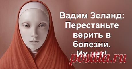 Вадим Зеланд: Перестаньте верить в болезни Их нет! - Brainum