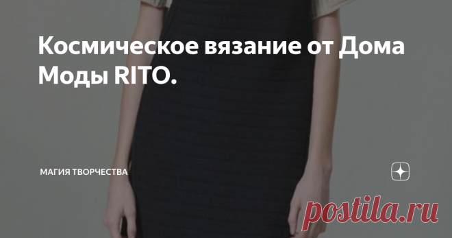 Космическое вязание от Дома Моды RITO. Мода не стоит на месте. И модельеры, как воистину талантливые люди, умудряются найти в простоте свою изюминку и создать из этого настоящий шедевр.Представляю Вам коллекцию трикотажной одежды от Дома Моды RITO, которая уже не первый год вдохновляет мастериц рукоделия на творчество. И многие из них уже смогли связать для себя нечто подобное. В конце статьи Вы найдёте ссылочку на сайт, на котором