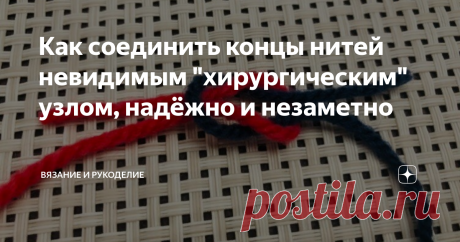 Как соединить концы нитей невидимым "хирургическим" узлом, надёжно и незаметно Приветствую своих постоянных читателей, а также, всех, кто заглянул на мой канал  впервые.
Сегодня хочу представить вашему вниманию интересный способ соединения нитей " Хирург". Соединение нитей при вязании играет важную роль, от этого зависит внешний вид и качество готового изделия.
Если Вы поделитесь этой статьёй в соц. сетях, она сохранится на вашей страничке. Смотрите также Все статьи канала