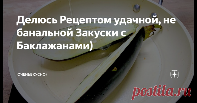 Делюсь Рецептом удачной, не банальной Закуски с Баклажанами)