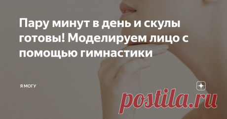 Пару минут в день и скулы готовы! Моделируем лицо с помощью гимнастики Лицевая гимнастика – это комплекс простых упражнений, выполнить которые может каждый. Всего несколько минут в день без особых усилий – и ваше лицо приобретет новые очертания. Такая полезная пятиминутка не только поможет моделировать скулы, значительно омолодить кожу лица. К тому же, выполнять упражнения можно в удобное время, например, по дороге на работу.