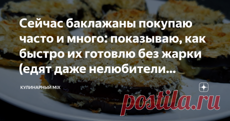 Сейчас баклажаны покупаю часто и много: показываю, как быстро их готовлю без жарки (едят даже нелюбители баклажанов)