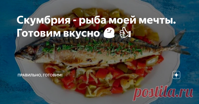 Скумбрия - рыба моей мечты. Готовим вкусно 😋 👍 Статья автора «Правильно, готовим!» в Дзене ✍: Скумбрия по-испански. Скумбрия по-гречески. Скумбрия по-дальневосточному. Скумбрия по-итальянски. Скумбрия по-норвежски. Рыбные рулетики.