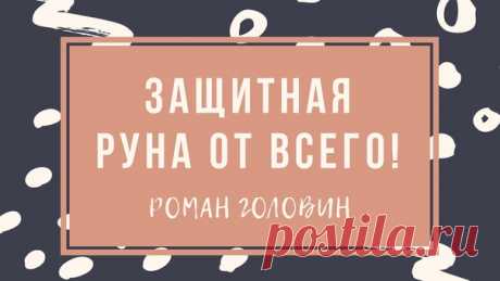 Защитная руна от всего! Роман Головин
https://youtu.be/ViAz8TsxRtk