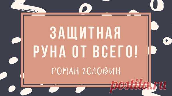 Защитная руна от всего! Роман Головин
https://youtu.be/ViAz8TsxRtk
