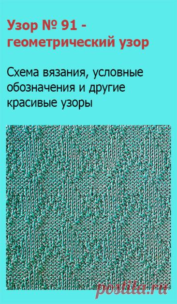 Узор № 91 - геометрический узор. Схему вязания и условные обозначения вы сможете увидеть на сайте.