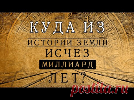 КУДА ИЗ ИСТОРИИ ЗЕМЛИ ИСЧЕЗ МИЛЛИАРД ЛЕТ?!