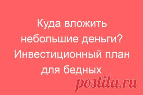 Куда вложить небольшие деньги? Инвестиционный план для бедных