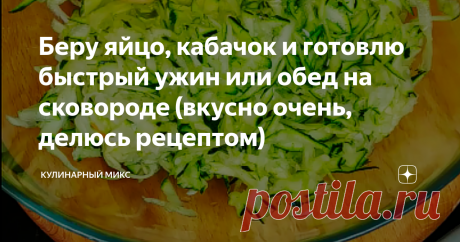 Беру яйцо, кабачок и готовлю быстрый ужин или обед на сковороде (вкусно очень, делюсь рецептом)