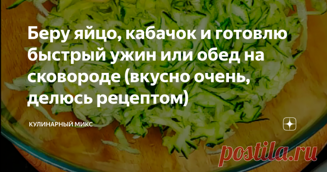 Беру яйцо, кабачок и готовлю быстрый ужин или обед на сковороде (вкусно очень, делюсь рецептом)