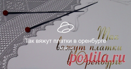 Так вяжут платки в оренбурге Посмотреть альбом на Яндекс.Диске